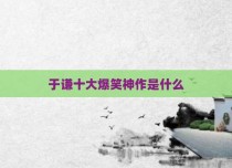 于谦十大爆笑神作是什么