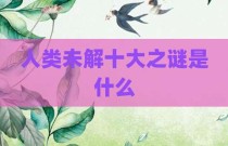 人类未解十大之谜是什么