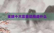 全球十大富豪结局是什么