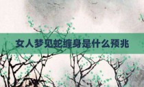 女人梦见蛇缠身是什么预兆