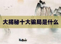 大揭秘十大骗局是什么