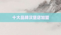 十大品牌汉堡店加盟