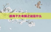 赫海十大未解之谜是什么