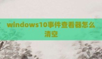 windows10事件查看器怎么清空