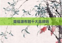 隆福源布鞋十大品牌吗