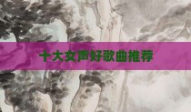 十大女声好歌曲推荐