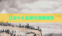 卫浴十大品牌代理赚钱吗