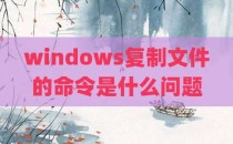 windows复制文件的命令是什么问题
