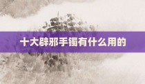 十大辟邪手镯有什么用的
