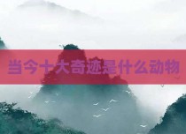 当今十大奇迹是什么动物