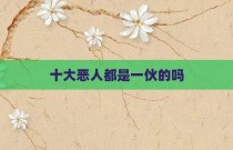 十大恶人都是一伙的吗