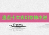 盘点十大玄幻女神小说