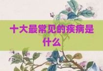 十大最常见的疾病是什么