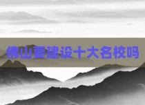 佛山要建设十大名校吗
