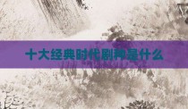 十大经典时代剧种是什么