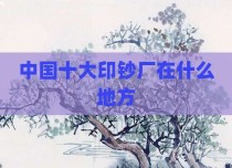 中国十大印钞厂在什么地方