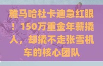 雅马哈杜卡迪急红眼！150万重金年薪撬人，却撬不走张雪机车的核心团队