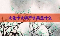 大化十大特产水果是什么