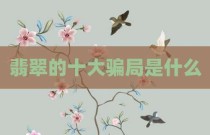 翡翠的十大骗局是什么