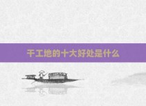 干工地的十大好处是什么