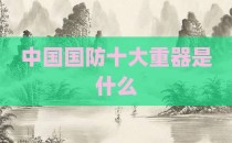 中国国防十大重器是什么