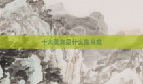十大美女是什么生肖龙