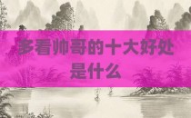 多看帅哥的十大好处是什么