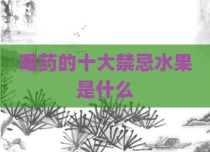 喝药的十大禁忌水果是什么