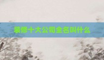装修十大公司全名叫什么
