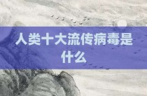 人类十大流传病毒是什么