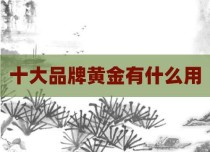 十大品牌黄金有什么用