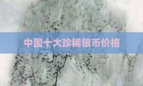 中国十大珍稀银币价格