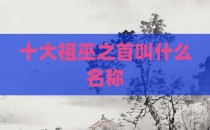 十大祖巫之首叫什么名称