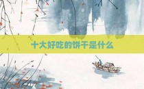 十大好吃的饼干是什么