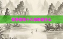 竞争营销十大战略是什么