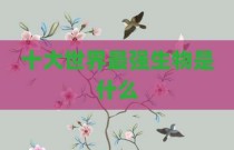 十大世界最强生物是什么
