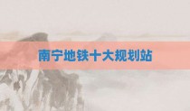 南宁地铁十大规划站