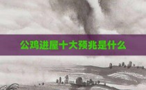 公鸡进屋十大预兆是什么