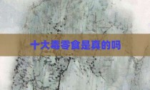十大毒零食是真的吗
