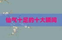仙气十足的十大瞬间