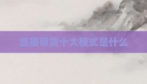 直播带货十大模式是什么