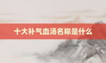 十大补气血汤名称是什么