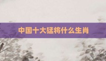 中国十大猛将什么生肖