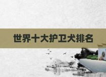 世界十大护卫犬排名