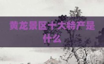 黄龙景区十大特产是什么