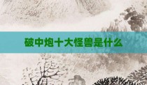 破中炮十大怪兽是什么