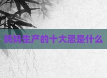 妈妈生产的十大忌是什么