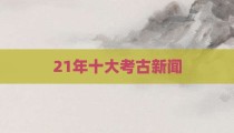 21年十大考古新闻