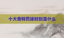 十大奇特罚球时刻是什么