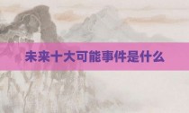 未来十大可能事件是什么